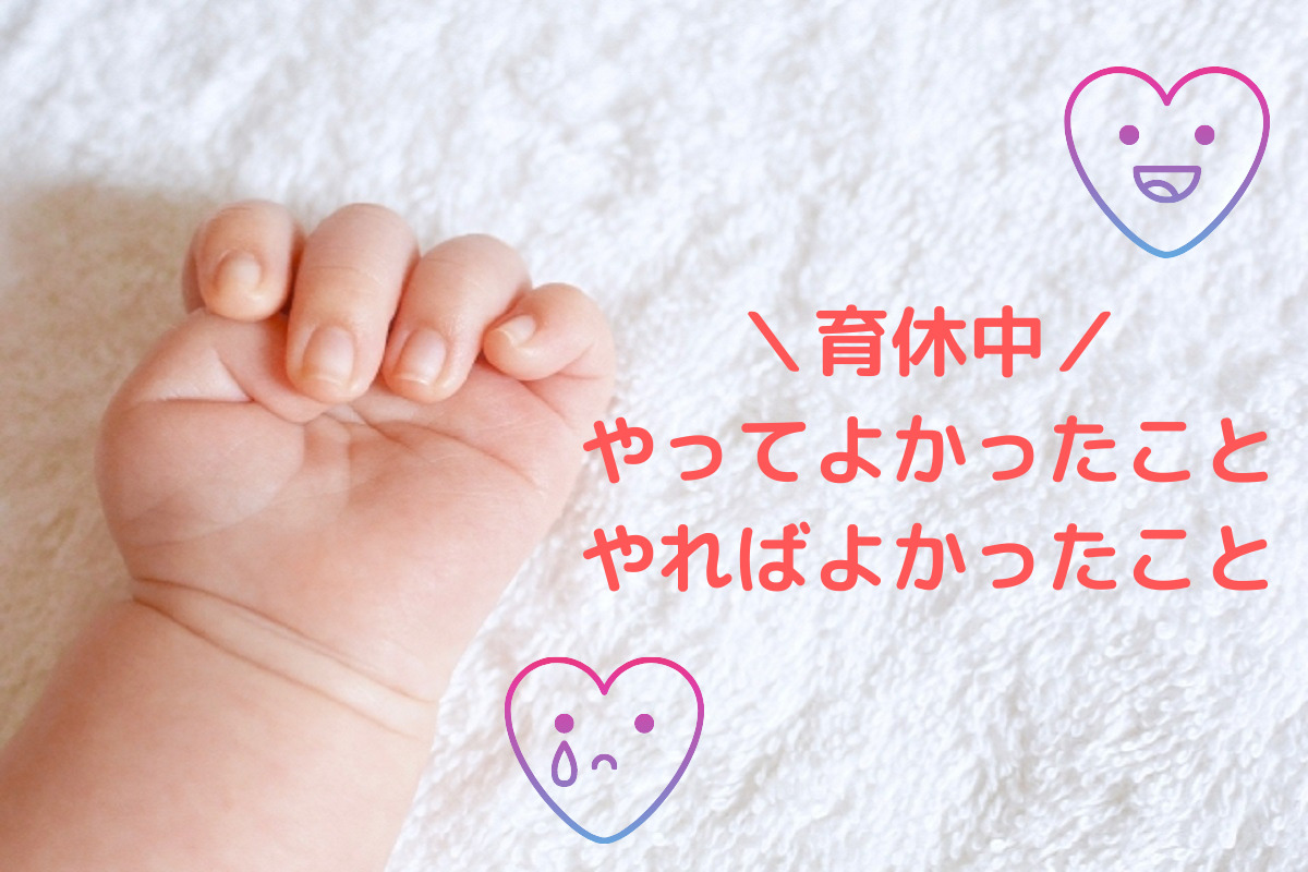 育休中にやってよかったこと やっておけばよかったこと Makolog